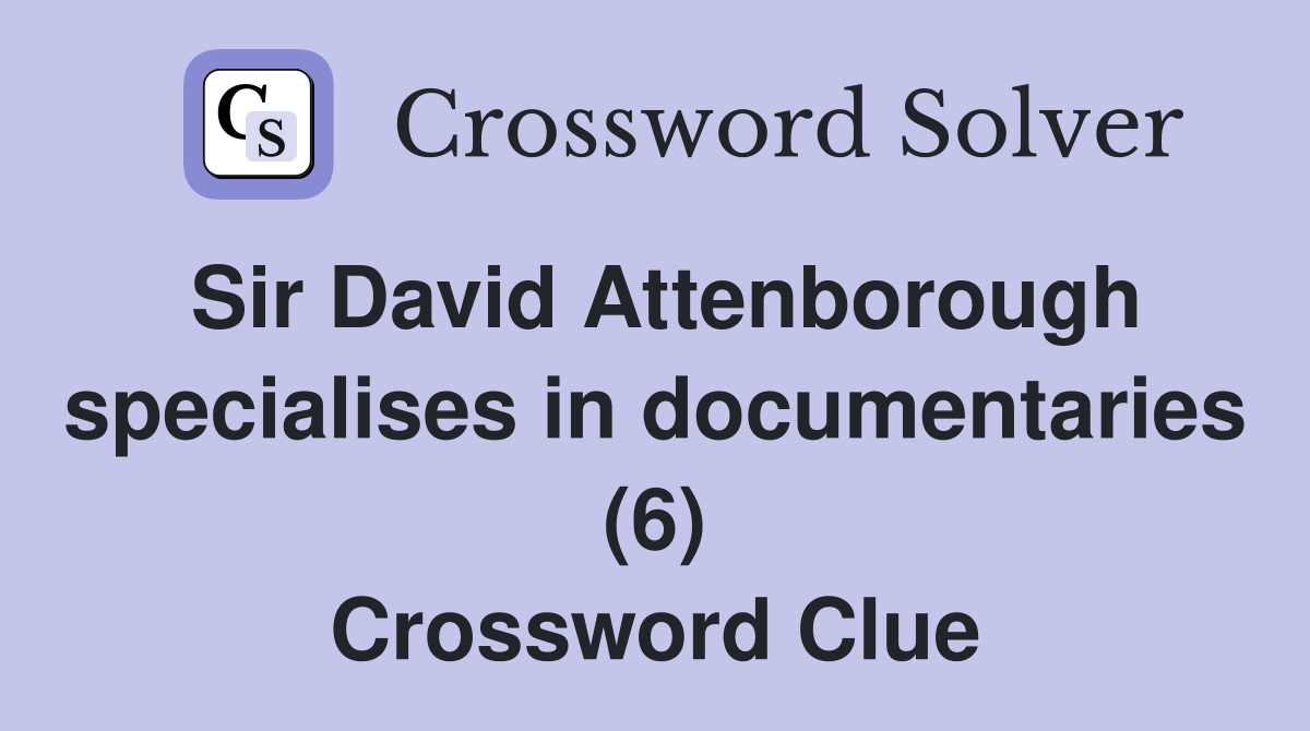 Sir David Attenborough specialises in documentaries (6) Crossword